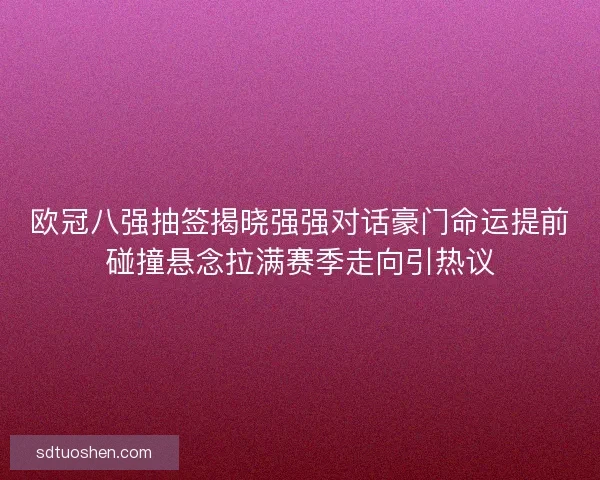欧冠八强抽签揭晓强强对话豪门命运提前碰撞悬念拉满赛季走向引热议